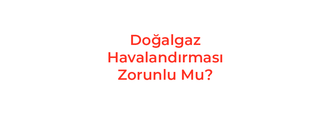 Doğalgaz Havalandırması Zorunlu Mu?